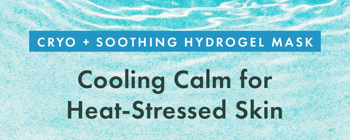 Cooling Calm for Heat-Stressed Skin. Cryo + Soothing Hydrogel Mask