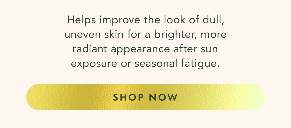 Helps improve the look of dull, uneven skin for a brighter, more radiant appearance after sun exposure or seasonal fatigue. Shop Now