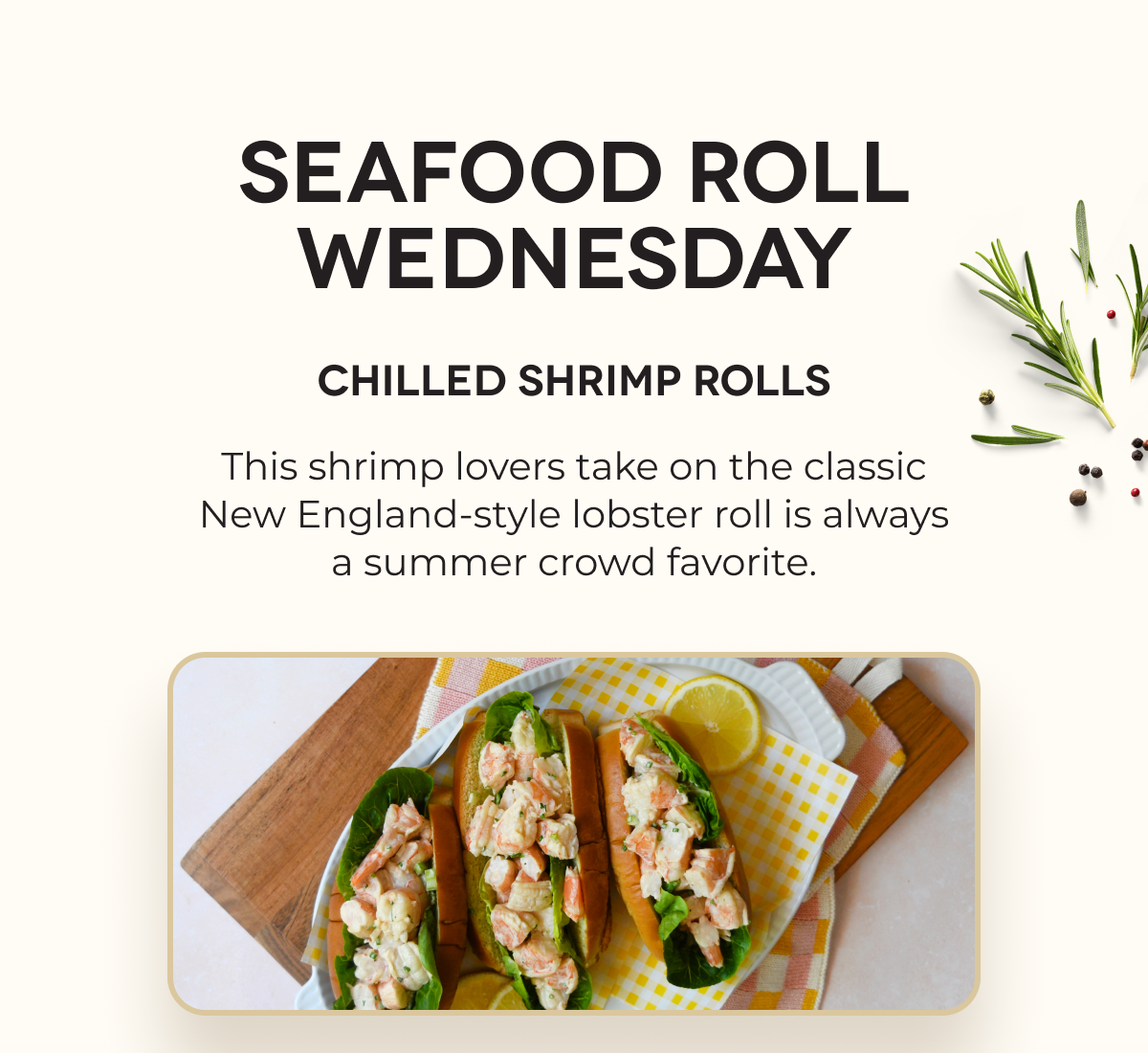 SEAFOOD ROLL WEDNESDAY Chilled Shrimp Rolls This shrimp lovers take on the classic New England-style lobster roll is always a summer crowd favorite.