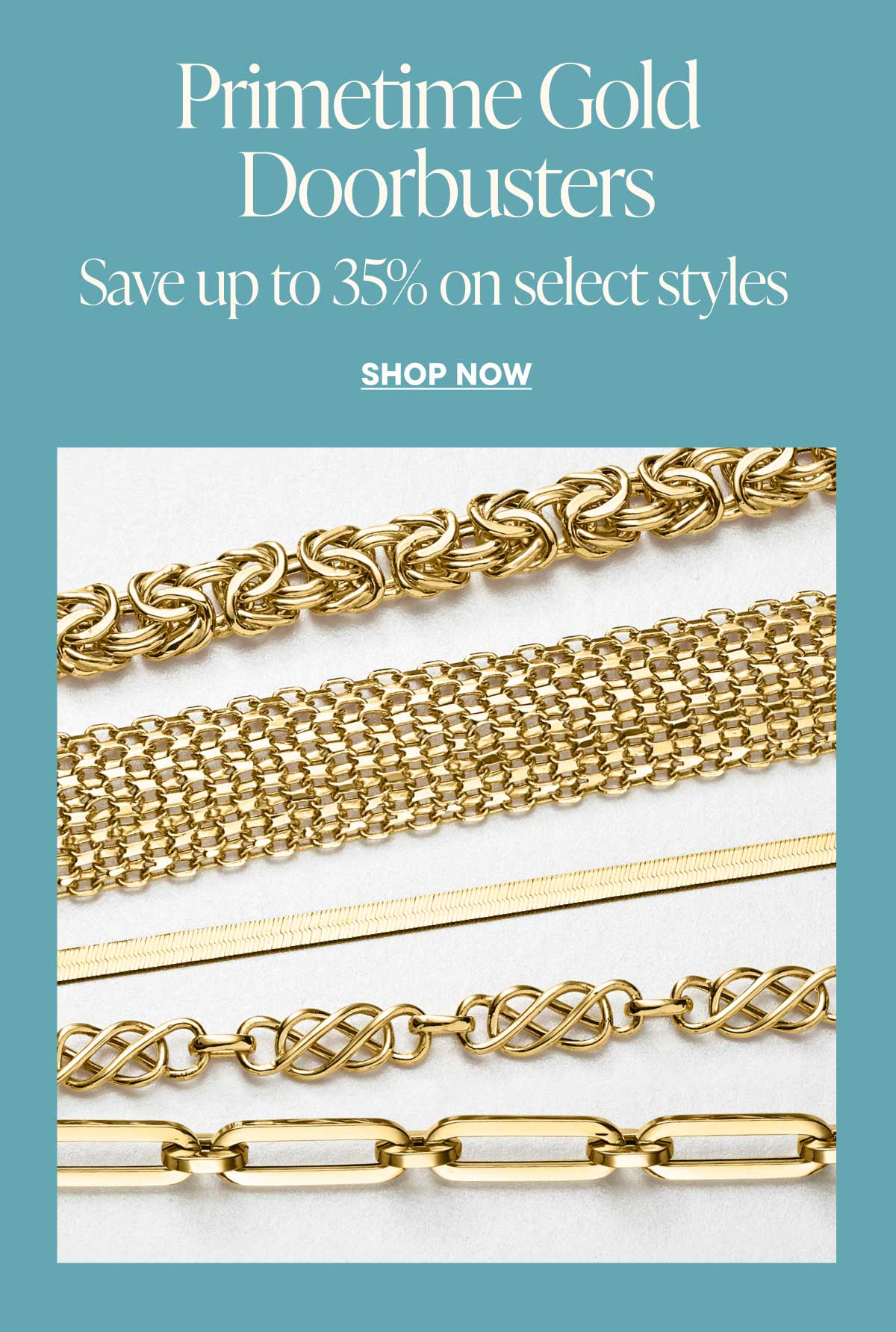 Primetime Gold Doorbusters. Save up to 35% on select styles. Shop Now