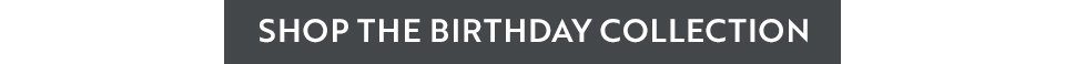 SHOP THE BIRTHDAY COLLECTION