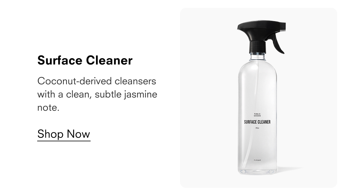 Surface Cleaner  Coconut-derived cleansers with a clean, subtle jasmine note.  Shop Now  PUBLIC GOODS SURFACE CLEANER 24oz it's all good