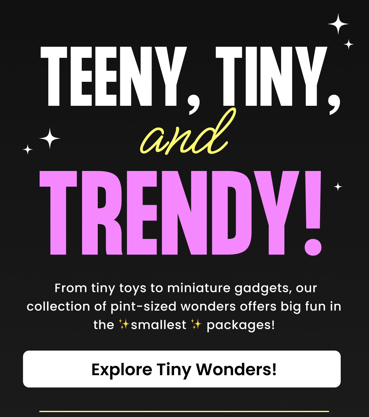 Teeny, Tiny, and trendy!