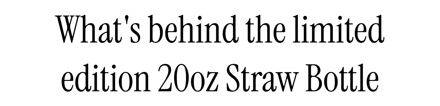 What's behind the limited edition 20oz Straw Bottle