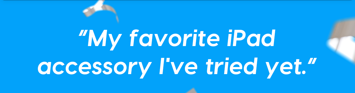 “My favorite iPad accessory I've tried yet.”