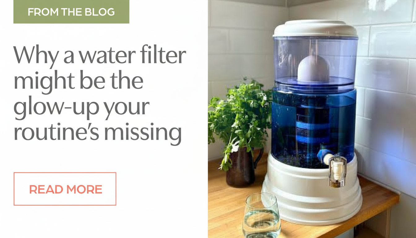 From the blog: Why a water filter might be the glow-up your routine's missing