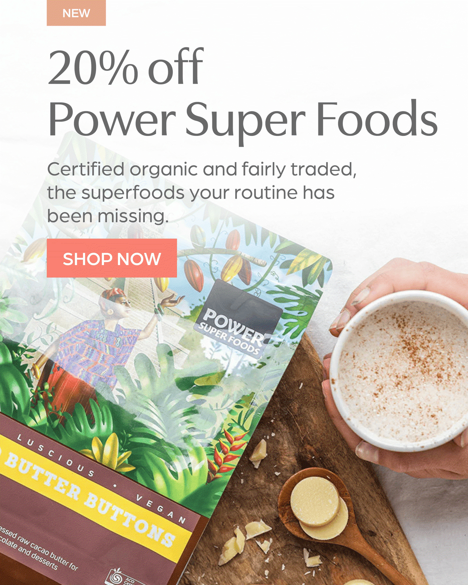Save 20% off new Power Super Foods. Certified organic & fairly traded, the superfoods your routine's been missing