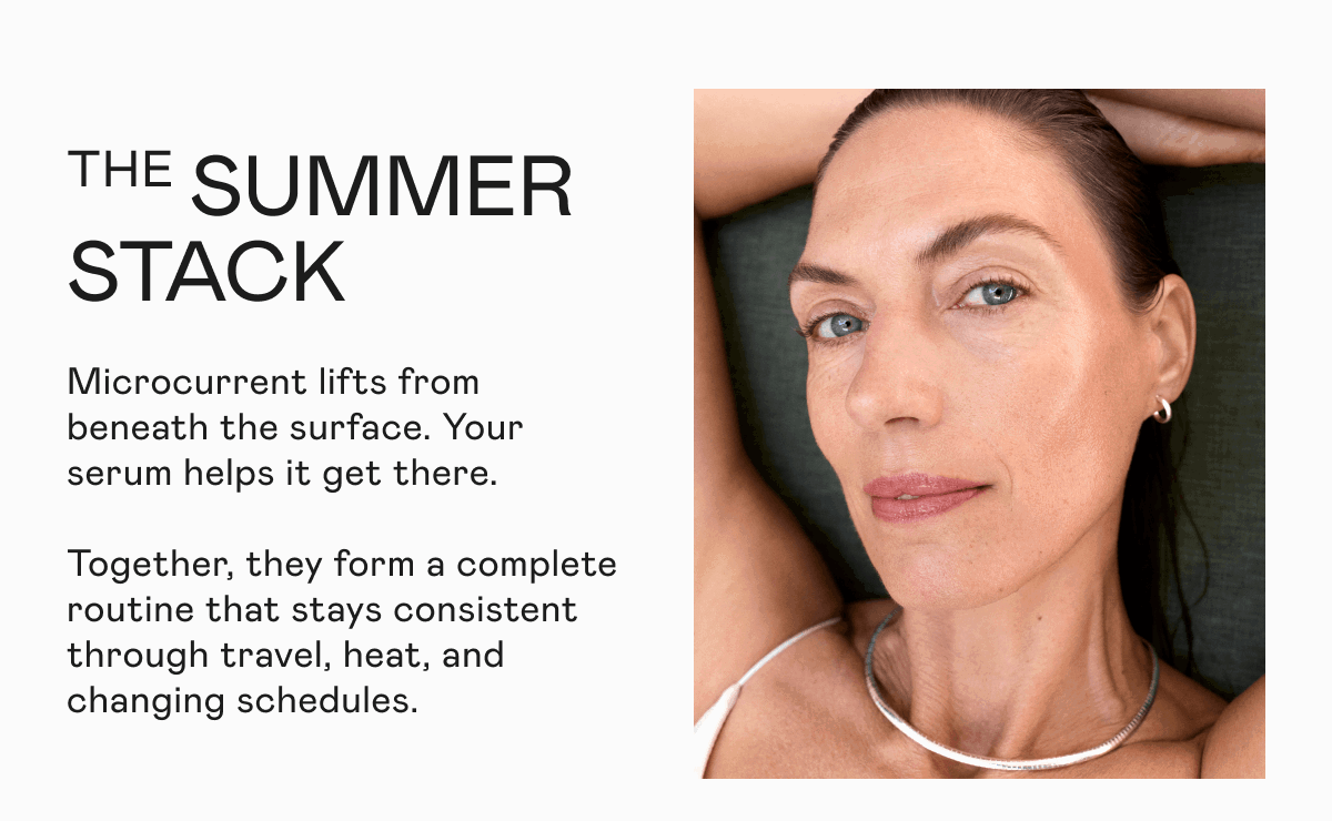 The Summer Stack - Microcurrent lifts from beneath the surface. Your serum helps it get there. Together, they form a complete routine that stays consistent through travel, heat, and changing schedules.