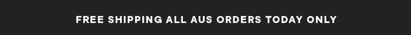 FREE SHIPPING ALL AUS ORDERS TODAY ONLY