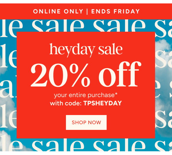 Heyday Sale 20% off your Entire Purchase* with code: TPSHEYDAY