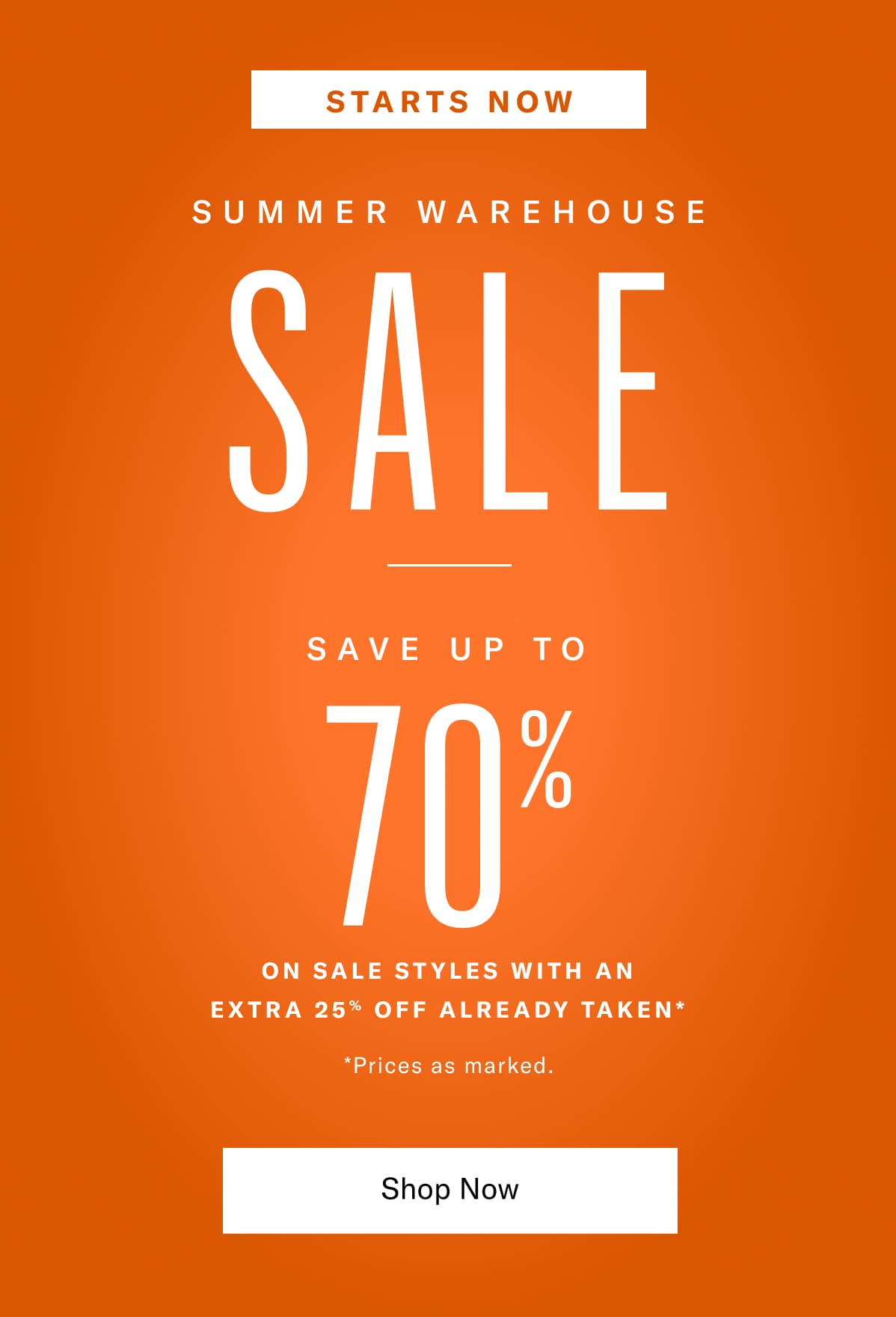 Starts Now Summer Warehouse Sale - Starts Now thru July 6, 2026. Save up to 70% on sale styles with an extra 25% off already taken, prices as marked. Click here to save now.