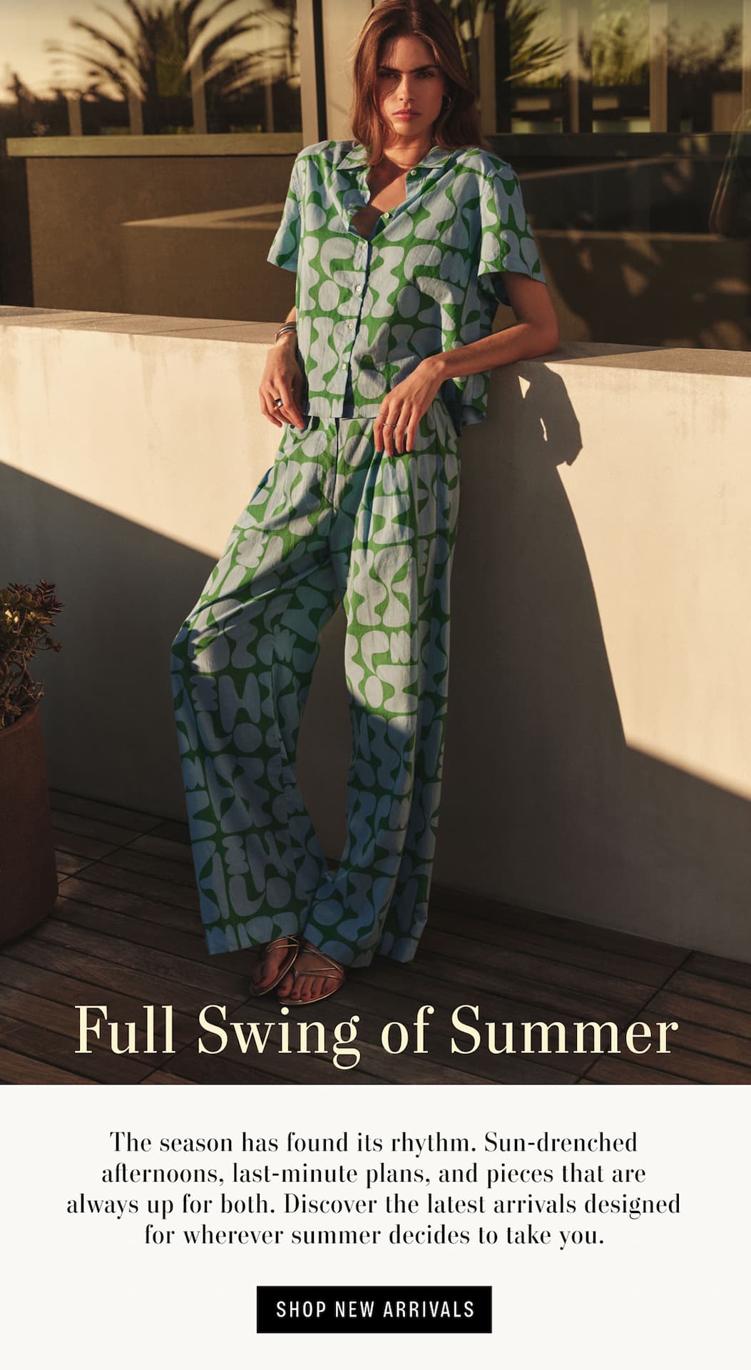 Image shows a model wearing the Marine Shirt Top in Blue/Green and the Trixie Pant Bottom in Blue/Green. Text reads: Full Swing of Summer. The season has found its rhythm. Sun-drenched afternoons, last-minute plans, and pieces that are always up for both. Discover the latest arrivals designed for wherever summer decides to take you. Text says "Shop New Arrivals" 