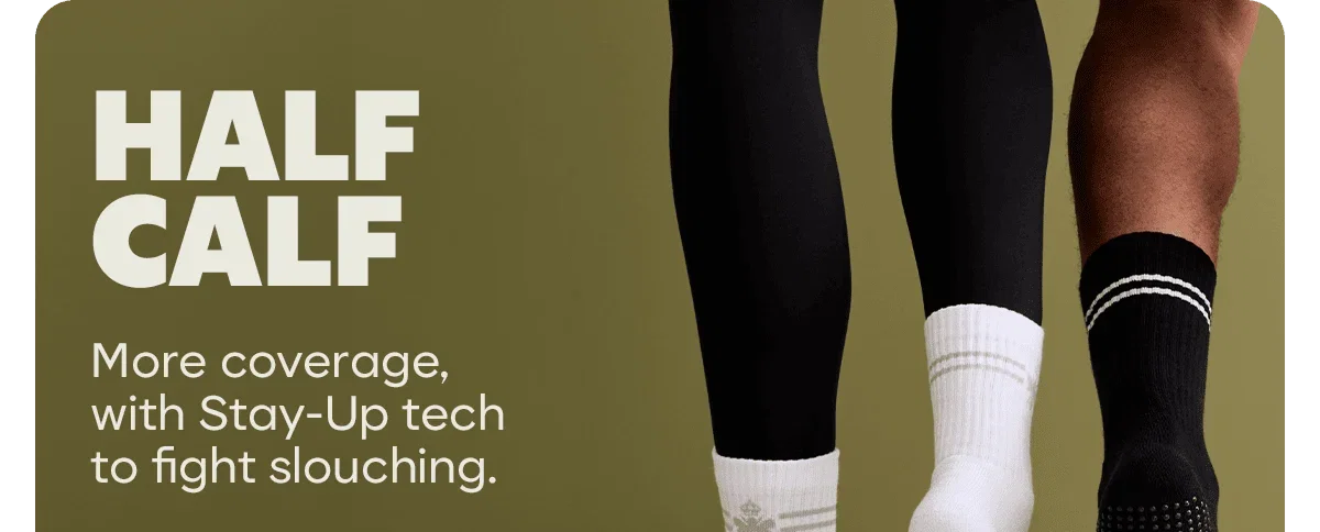 HALF CALF. More coverage, with Stay-Up tech to fight slouching.