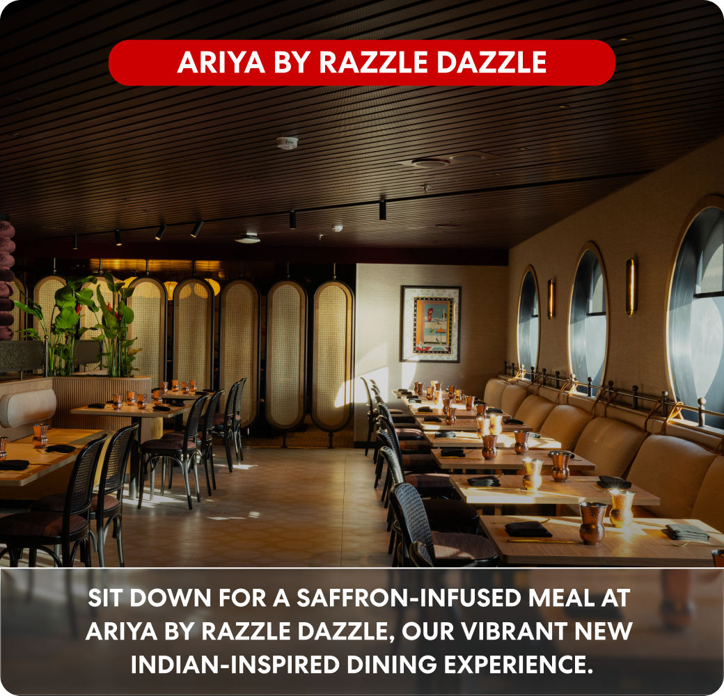 ARIYA BY RAZZLE DAZZLE Sit down for a saffron-infused meal at ARIYA by Razzle Dazzle, our vibrant new Indian-inspired dining experience.
