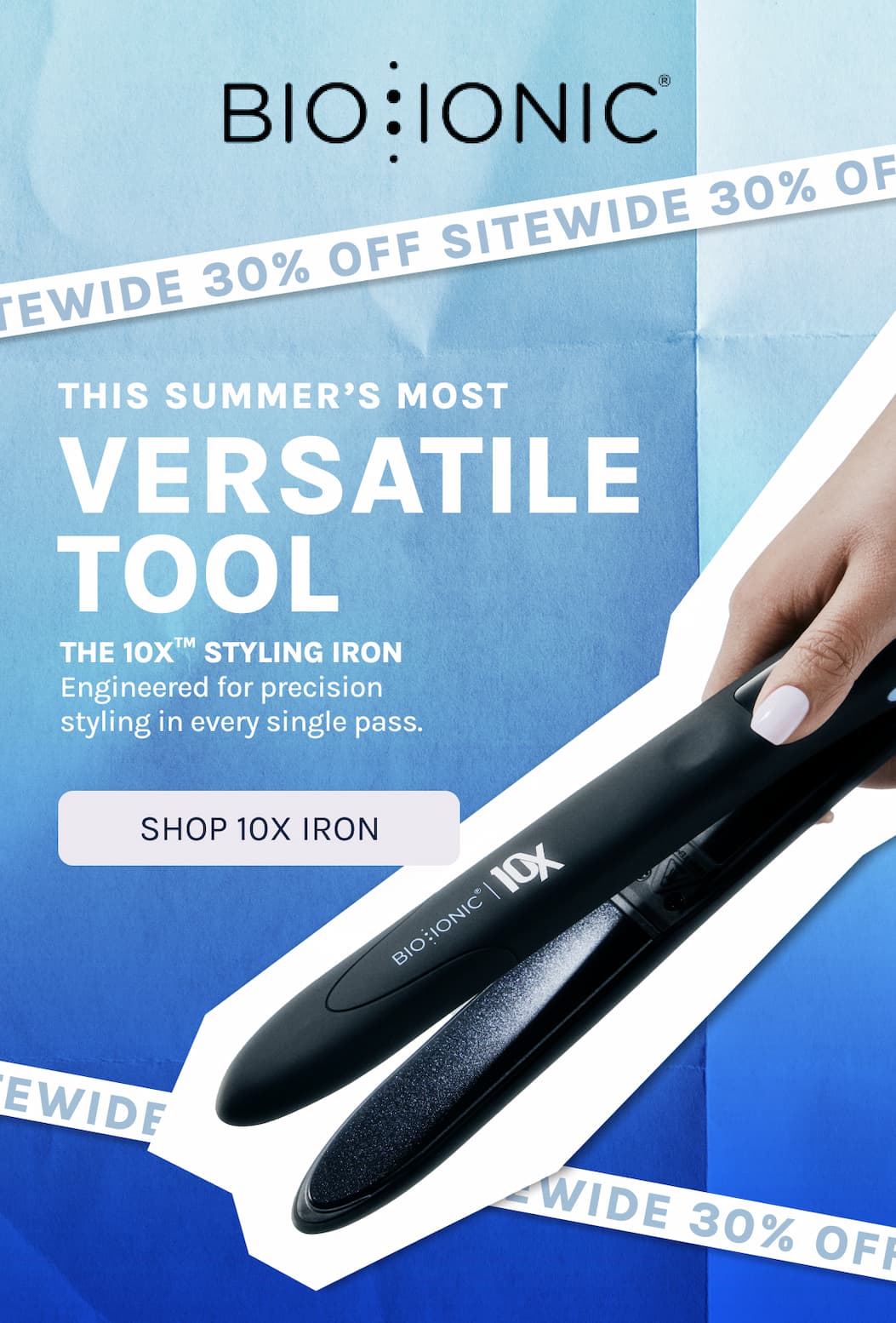 The Most Versatile Tool - 10X Styling Iron engineered for precision styling in every single pass. 