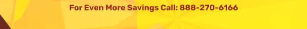 For even more savings, call 888-270-6166