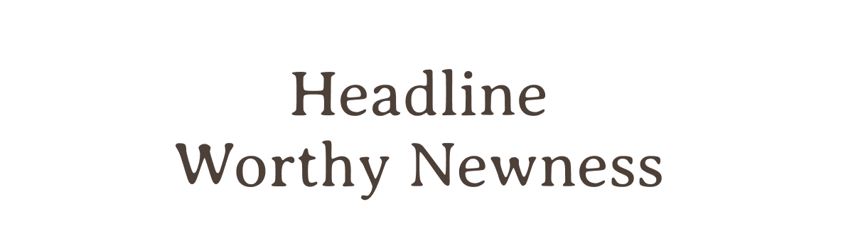 Headline Worthy Newness