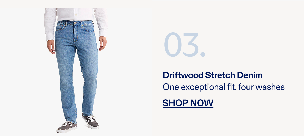 03. Driftwood Stretch Denim One exceptional fit, four washes SHOP NOW