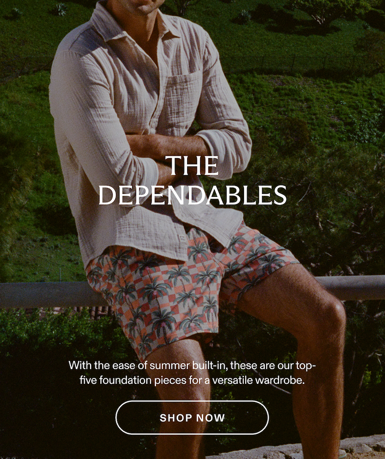 THE DEPENDABLES With the ease of summer built-in, these are our top-five foundation pieces for a versatile wardrobe. SHOP NOW