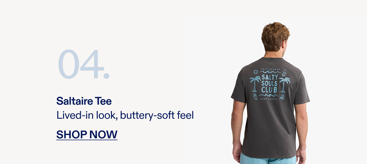 04 Saltaire Tee Lived-in look, buttery-soft feel SHOP NOW