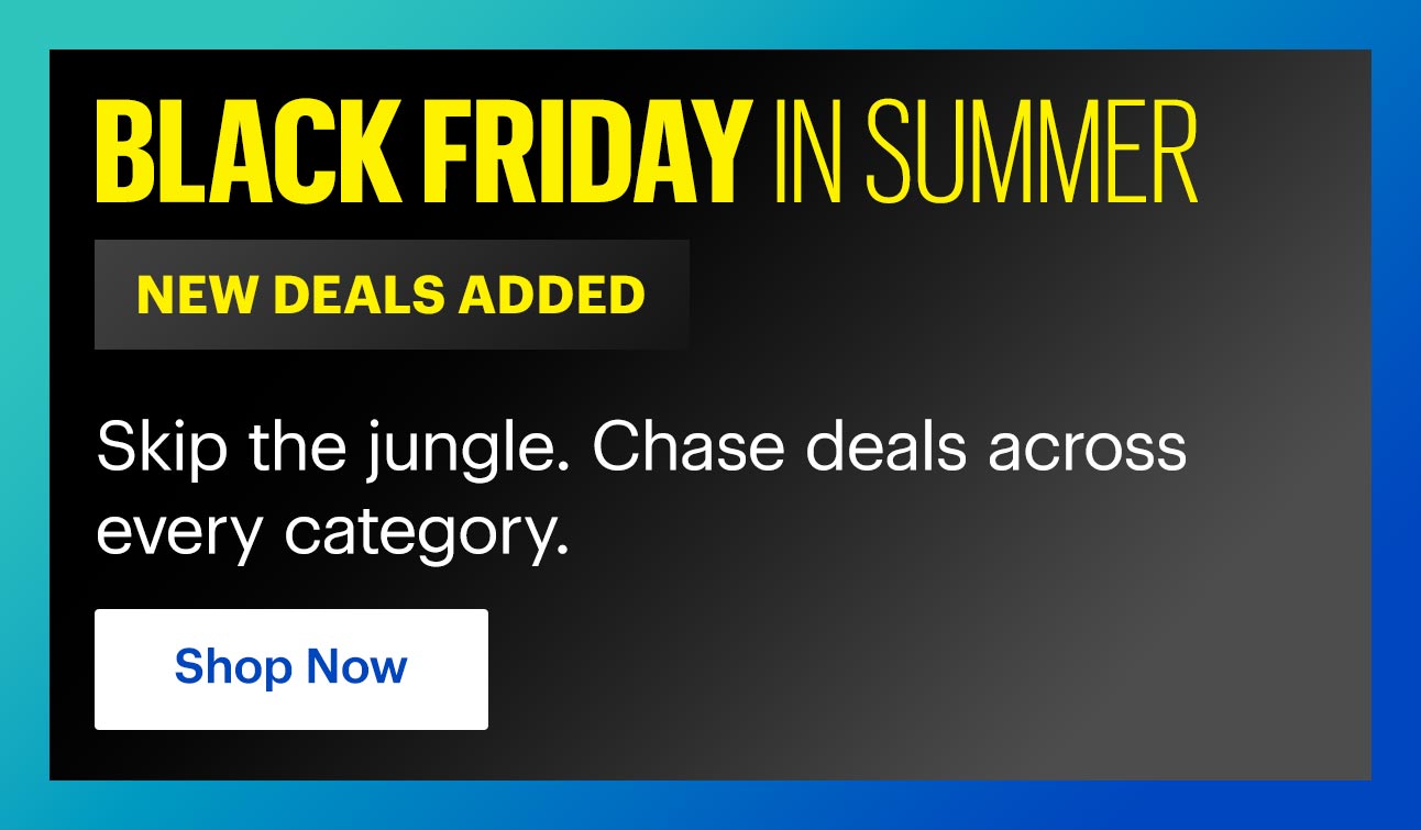 Black Friday in Summer. New deals added. Skip the jungle. Chase deals across every category. Shop Now
