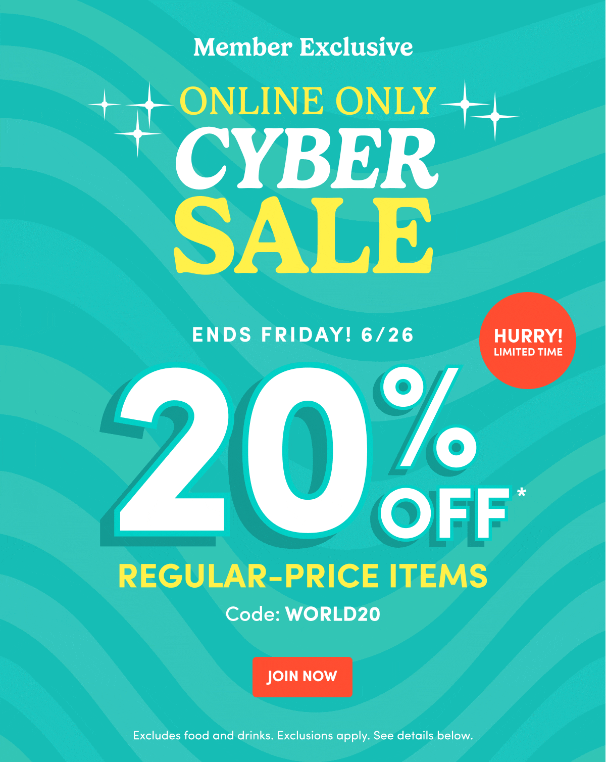Member Exclusive ONLINE ONLY CYBER SALE ENDS FRIDAY! 6/26 20% OFF* REGULAR-PRICE ITEMS Code:WORLD20 JOIN NOW