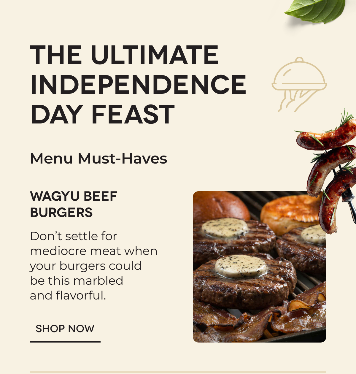 THE ULTIMATE INDEPENDENCE DAY FEAST Menu Must-Haves | Wagyu Beef Burgers Don’t settle for mediocre meat when your burgers could be this marbled and flavorful. Shop now