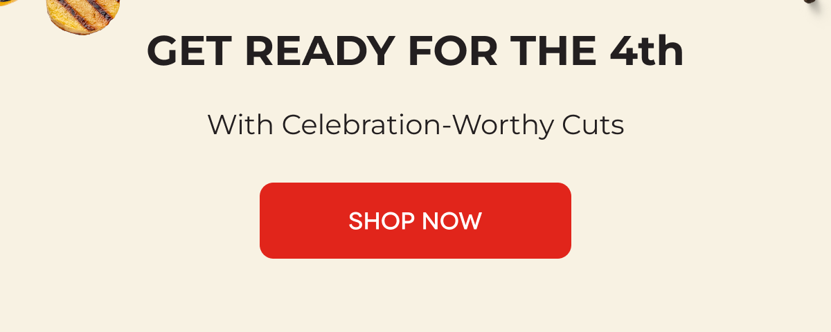 GET READY FOR THE 4th  With Celebration-Worthy Cuts SHOP NOW