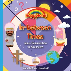 Happyland Jesus Resurrection to Ascension - In-Between Times
