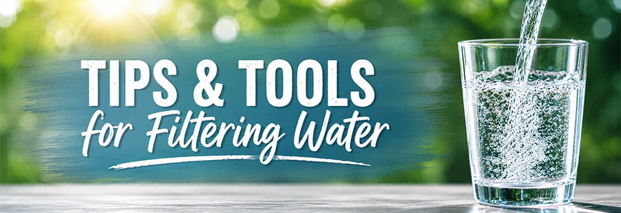 Tips and Tools for Filtering Water
