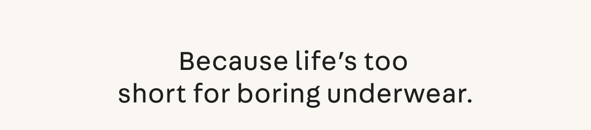 Because life's too short for boring underwear 