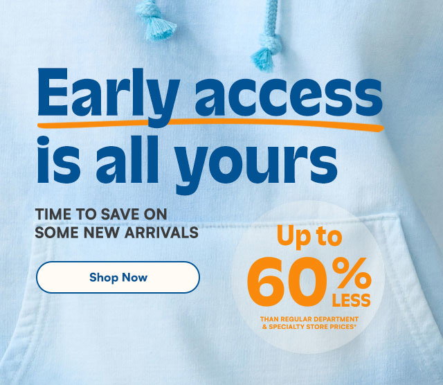 Early access is all yours. Time to save on some new arrivals. Up to 60% less than regular department and specialty store prices*