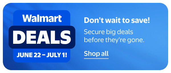 Walmart Deals - JUNE 22 - JULY 1 - Don't wait to save! Secure big deals before they're gone.
