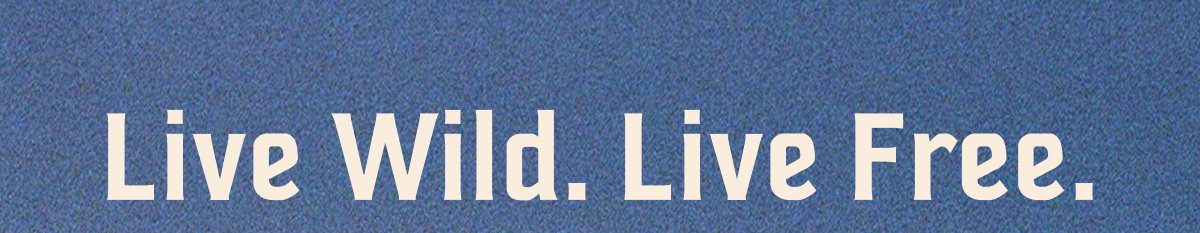 Live Wild. Live Free.