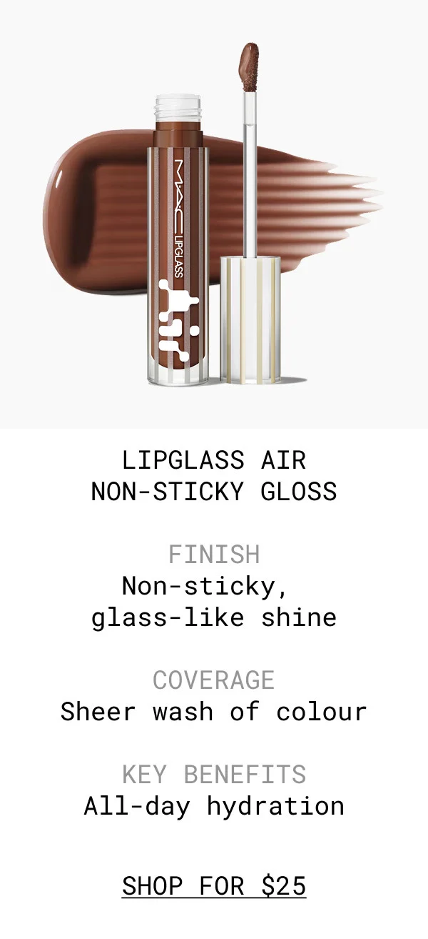 LIPGLASS AIR NON-STICKY GLOSS | FINISH | Non-sticky, glass-like shine | COVERAGE | Sheer wash of colour | KEY BENEFITS | All-day hydration | SHOP FOR $25