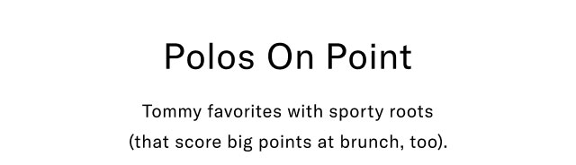 Polos On Point Tommy favorites with sporty roots (that score big points at brunch, too). 