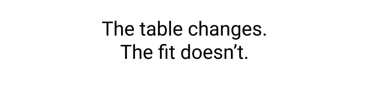 The table changes. The fit doesn't.