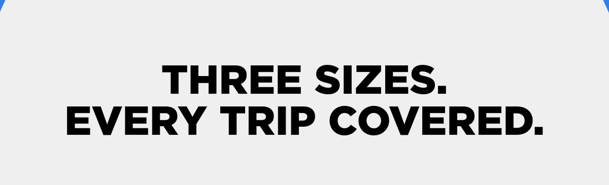 Three sizes. Every trip covered.