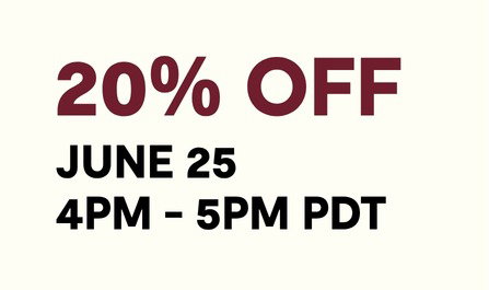 GET 20% OFF BETWEEN 4PM - 5PM PDT ON JUNE 25
