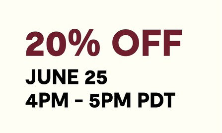 GET 20% OFF BETWEEN 4PM - 5PM PDT ON JUNE 25