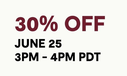 GET 30% OFF BETWEEN 3PM - 4PM PDT ON JUNE 25