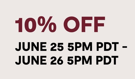 GET 10% OFF BETWEEN JUNE 25 @ 5PM - JUNE 26 @ 5PM PDT