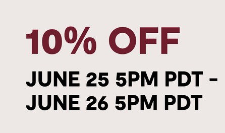 GET 10% OFF BETWEEN JUNE 25 @ 5PM - JUNE 26 @ 5PM PDT