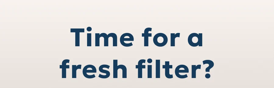 Time for a fresh filter?
