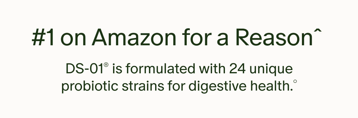 #1 on Amazon for a Reasonˆ | DS-01® is formulated with 24 unique probiotic strains for digestive health.°