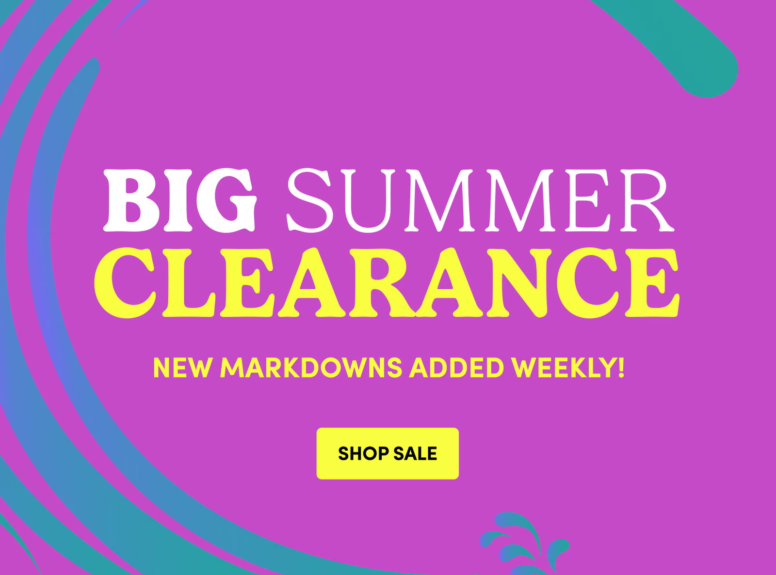 BIG SUMMER CLEARANCE New markdowns added weekly! SHOP SALE