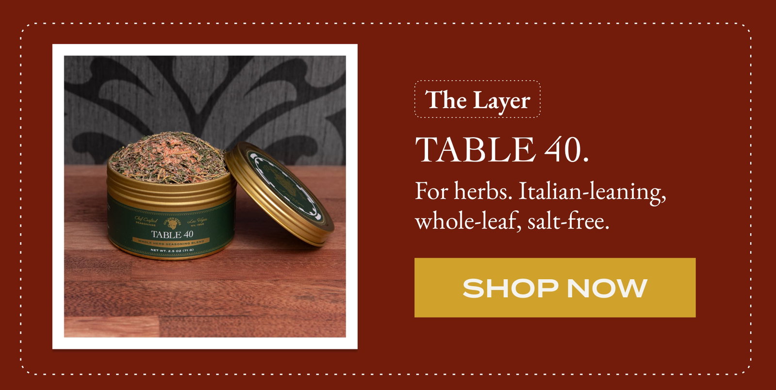The Layer Table 40. For herbs. Italian-leaning, whole-leaf, salt-free. [Shop NOW]