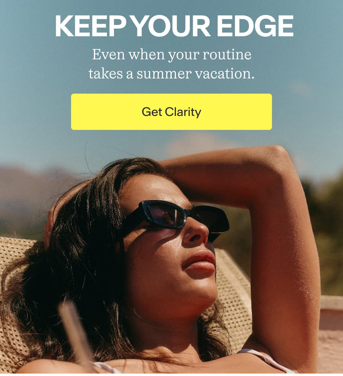 KEEP YOUR EDGE Even when your routine takes a summer vacation. -- Get Clarity