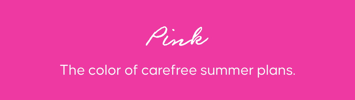 Pink. The color of carefree summer plans.