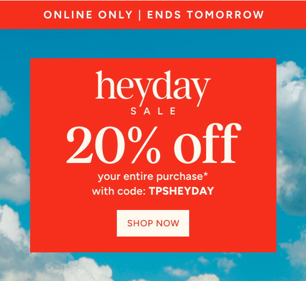 Heyday Sale 20% off your Entire Purchase* with code: TPSHEYDAY